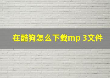 在酷狗怎么下载mp 3文件